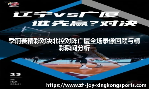 季前赛精彩对决北控对阵广厦全场录像回顾与精彩瞬间分析