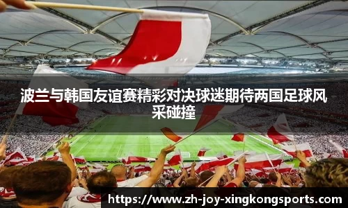 波兰与韩国友谊赛精彩对决球迷期待两国足球风采碰撞
