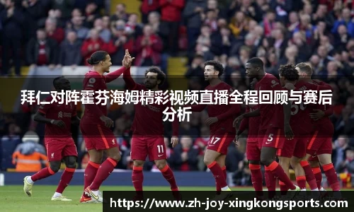 拜仁对阵霍芬海姆精彩视频直播全程回顾与赛后分析