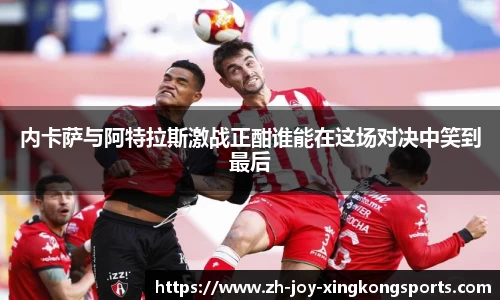 内卡萨与阿特拉斯激战正酣谁能在这场对决中笑到最后