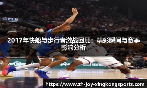 2017年快船与步行者激战回顾：精彩瞬间与赛季影响分析