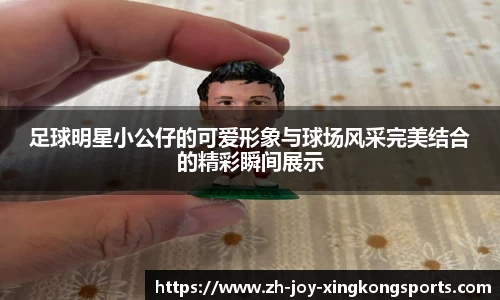 足球明星小公仔的可爱形象与球场风采完美结合的精彩瞬间展示