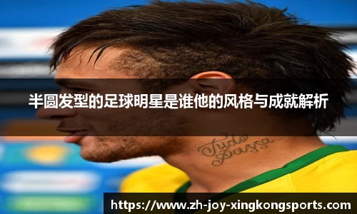 半圆发型的足球明星是谁他的风格与成就解析