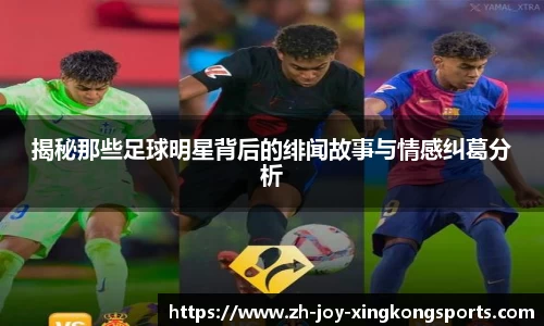 揭秘那些足球明星背后的绯闻故事与情感纠葛分析
