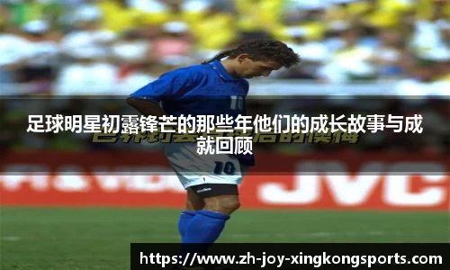 足球明星初露锋芒的那些年他们的成长故事与成就回顾