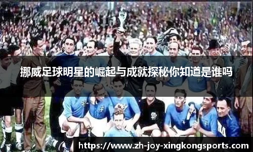挪威足球明星的崛起与成就探秘你知道是谁吗
